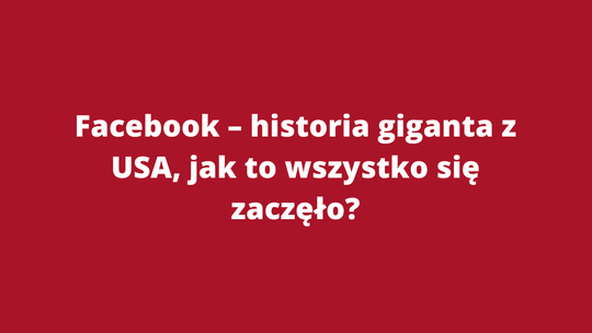 Facebook – historia giganta z USA czyli jak to wszystko się zaczęło!