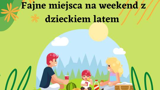 Fajne miejsca na weekend z dzieckiem latem – gdzie się nie nudzić?