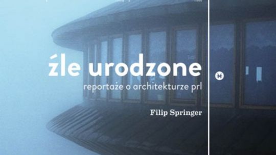 Filip Springer \"Źle urodzone. Reportaże o architekturze PRL-u”
