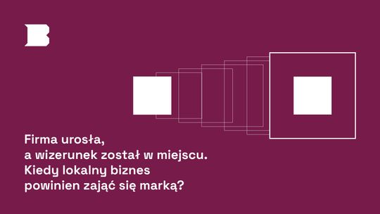 Firma urosła, a wizerunek został w miejscu. Kiedy lokalny biznes powinien zająć się marką?
