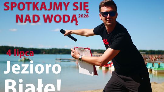 „Spotkajmy się nad wodą 2026”! Już w tę sobotę widzimy się nad Jeziorem Białym