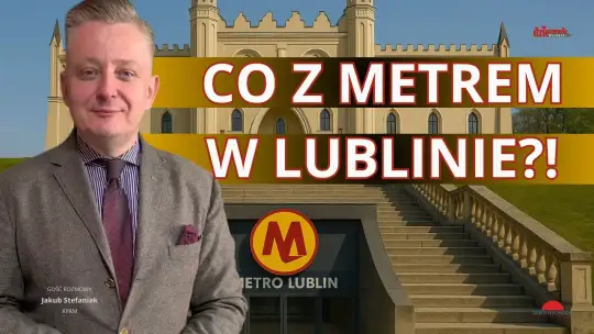 Stefaniak: Metro w Lublinie to poważna koncepcja. Rząd się tym zajmuje!