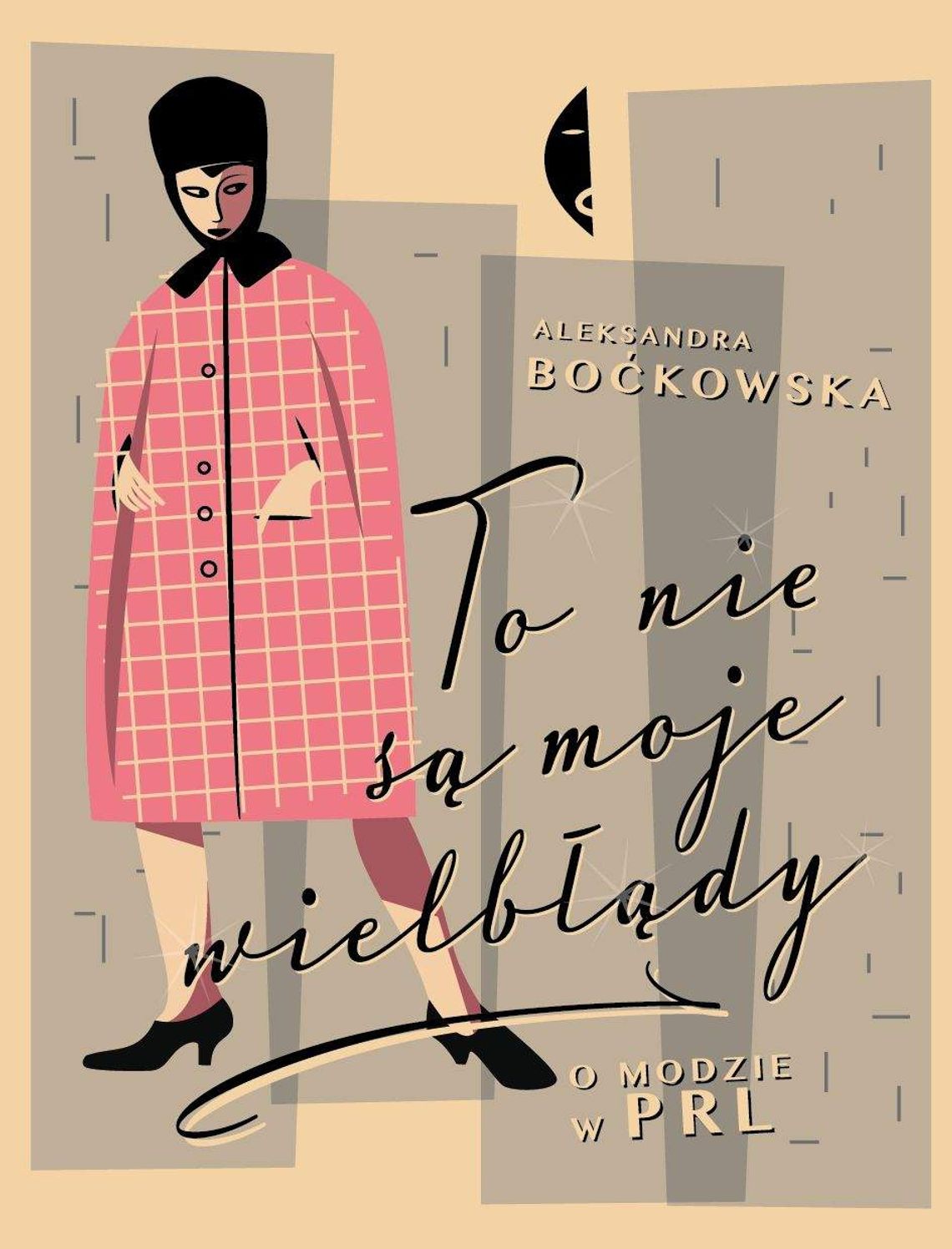 Aleksandra Boćkowska \"To nie są moje wielbłądy. O modzie w PRL” Aleksandra Boćkowska \"To nie są moje wielbłądy. O modzie w PRL”