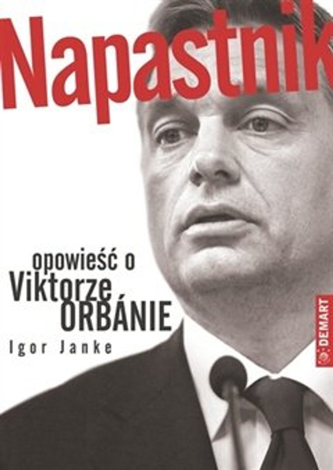 Igor Janke \"Napastnik \"Opowieść o Viktorze Orbánie”