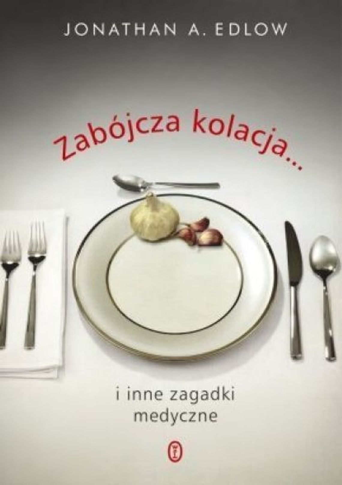 Jonathan A. Edlow, \"Zabójcza kolacja i inne zagadki medyczne”