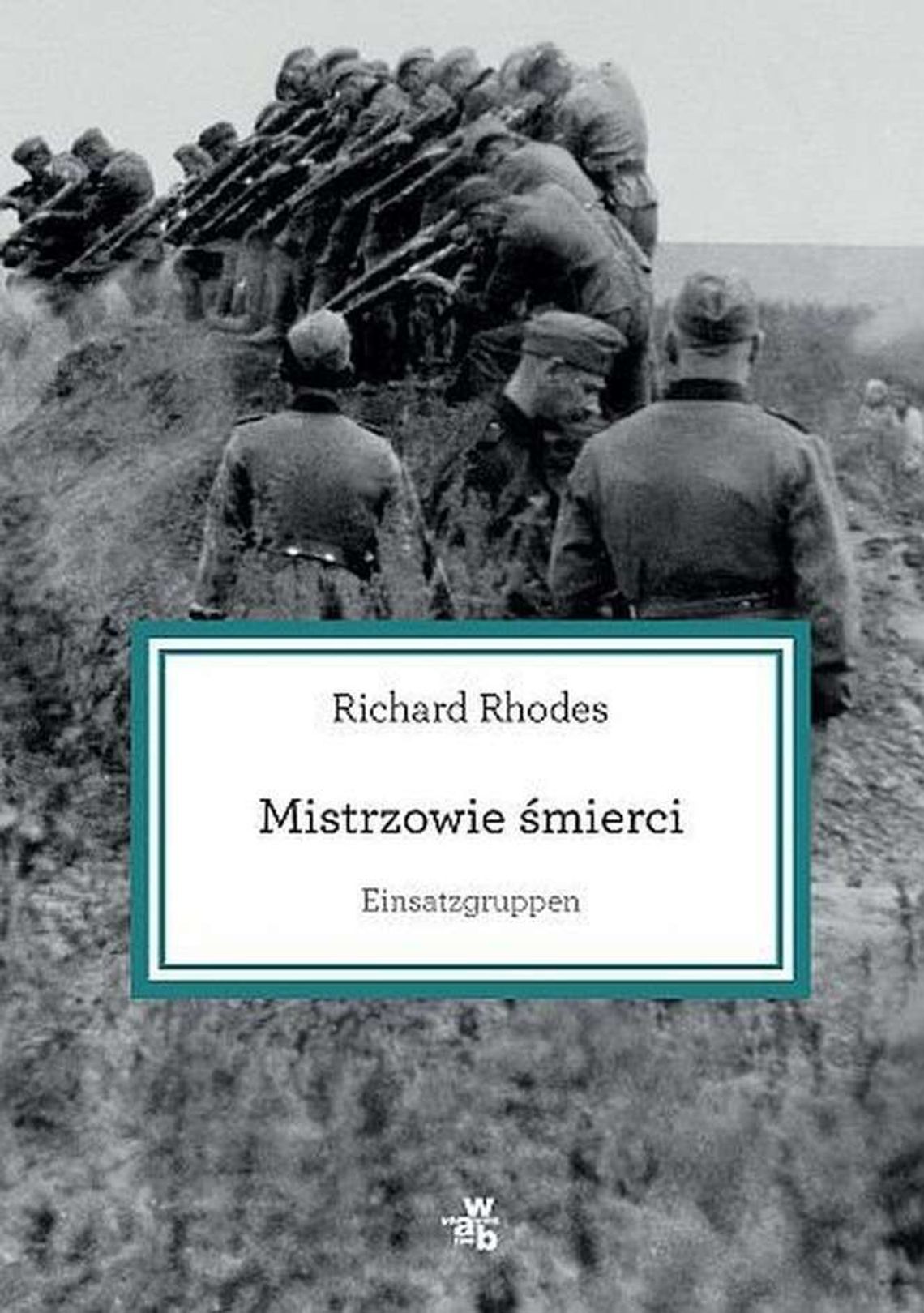 Richard Rhodes, „Einsatzgruppen. Mistrzowie śmierci” Richard Rhodes, „Einsatzgruppen. Mistrzowie śmierci”