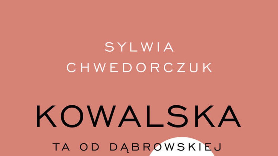 Sylwia Chwedorczuk „Kowalska. Ta od Dąbrowskiej” Sylwia Chwedorczuk „Kowalska. Ta od Dąbrowskiej”