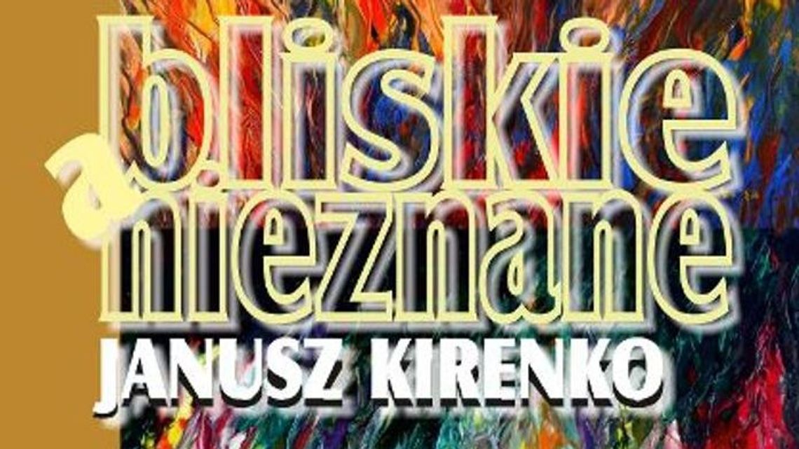 Wystawa malarstwa Janusza Kirenki "Bliskie a nieznane"